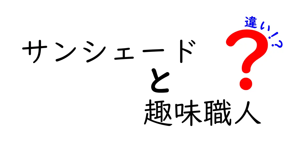 サンシェードと趣味職人の違いを徹底解説！あなたのライフスタイルに最適な選択は？