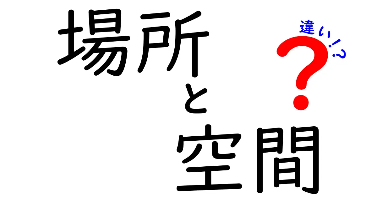 「場所」と「空間」の違いを知ろう！わかりやすく解説します