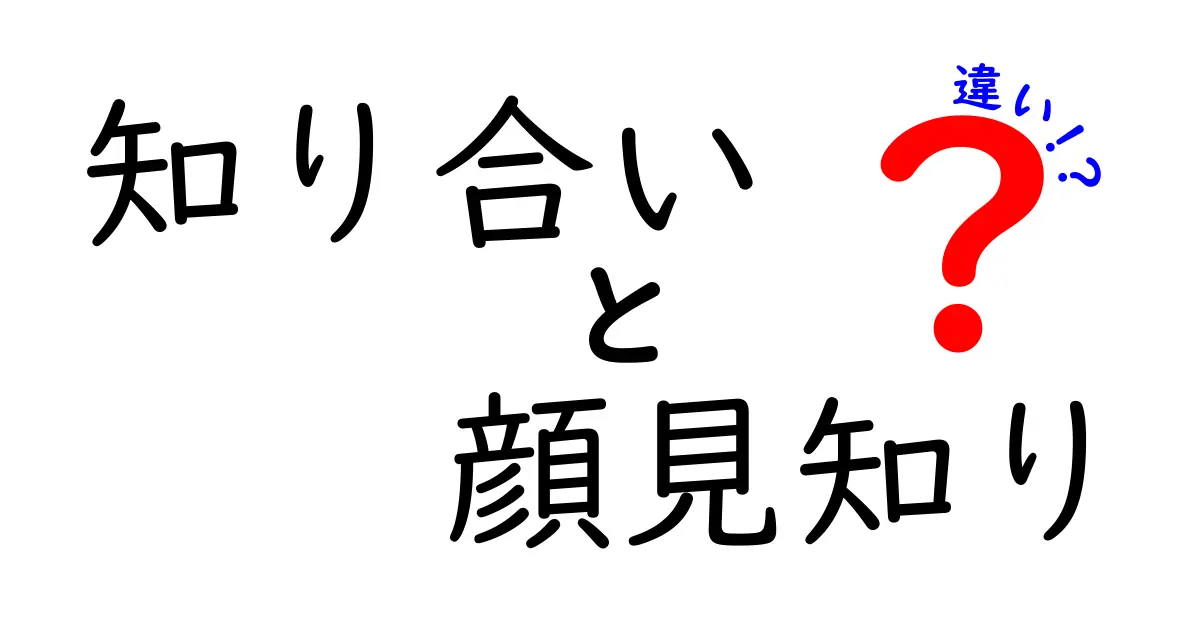 知り合いと顔見知りの違いをわかりやすく解説！あなたはどっち？