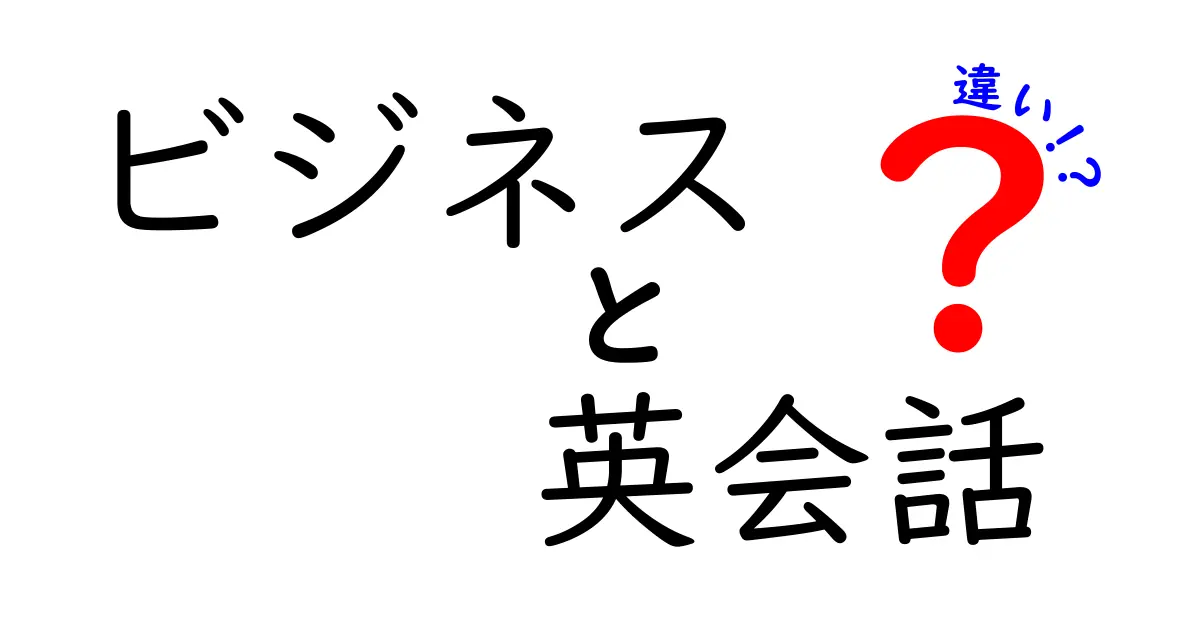 ビジネス英会話と日常英会話の違いとは？成功するためのコミュニケーションスキル