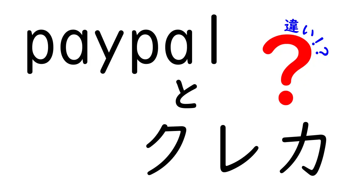 PayPalとクレカの違いを徹底解説！あなたに合った決済方法はどれ？