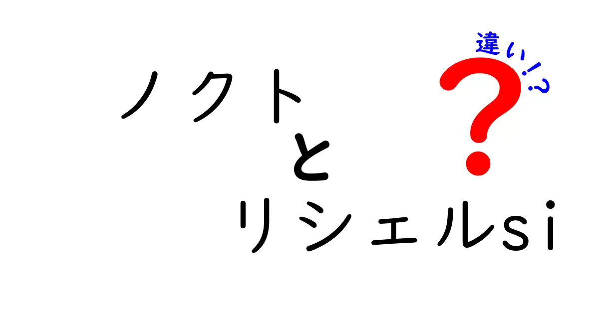 ノクトとリシェルsiの違いを徹底解説！どちらを選ぶべき？