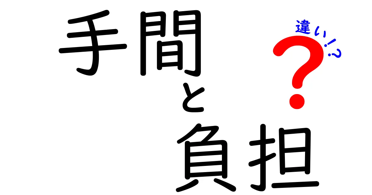 手間と負担の違いとは？私たちの生活にどう影響するのか