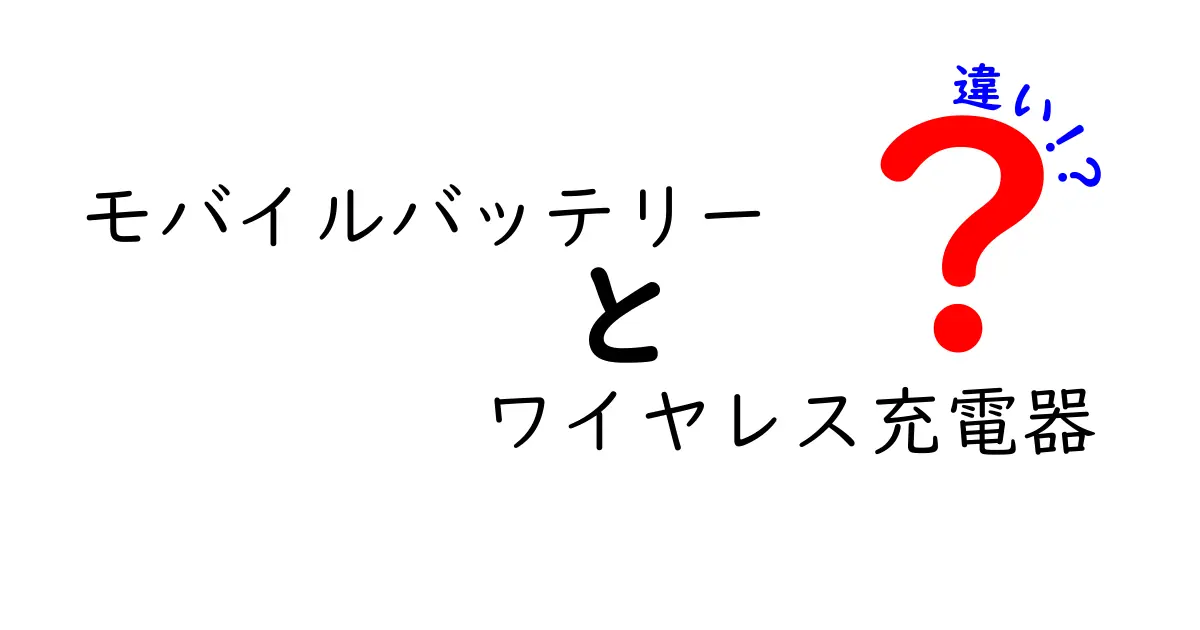 モバイルバッテリーとワイヤレス充電器の違いを徹底解説！どちらを選ぶべき？
