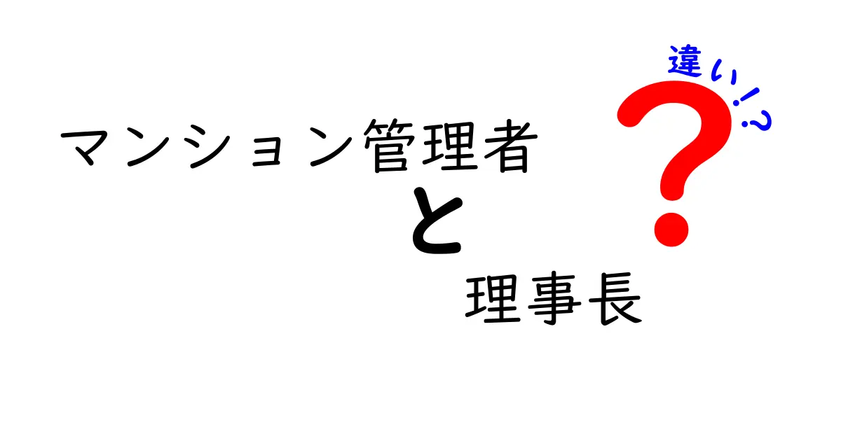 マンション管理者と理事長の違いとは？知っておくべき役割と責任