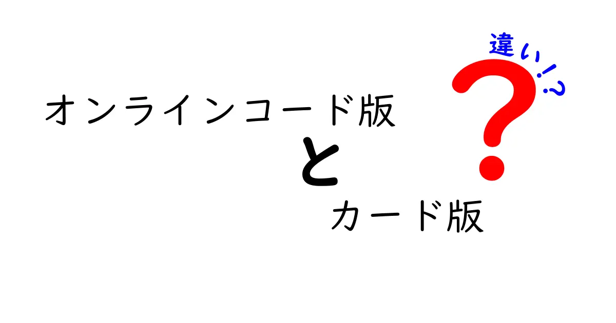 オンラインコード版とカード版の違いを徹底解説！あなたに合った選び方は？