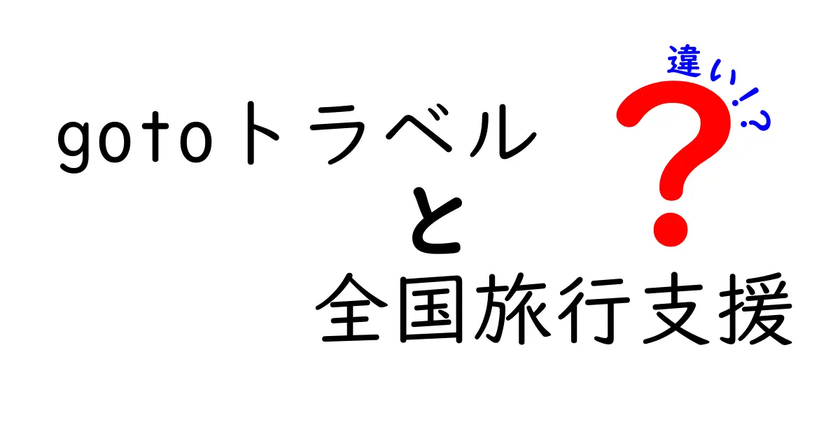 GOTOトラベルと全国旅行支援の違いを徹底解説！あなたの旅をもっとお得にする方法