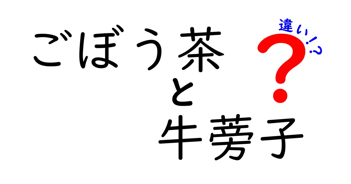 ごぼう茶と牛蒡子の違いとは？健康効果と味わいの秘密を解説！