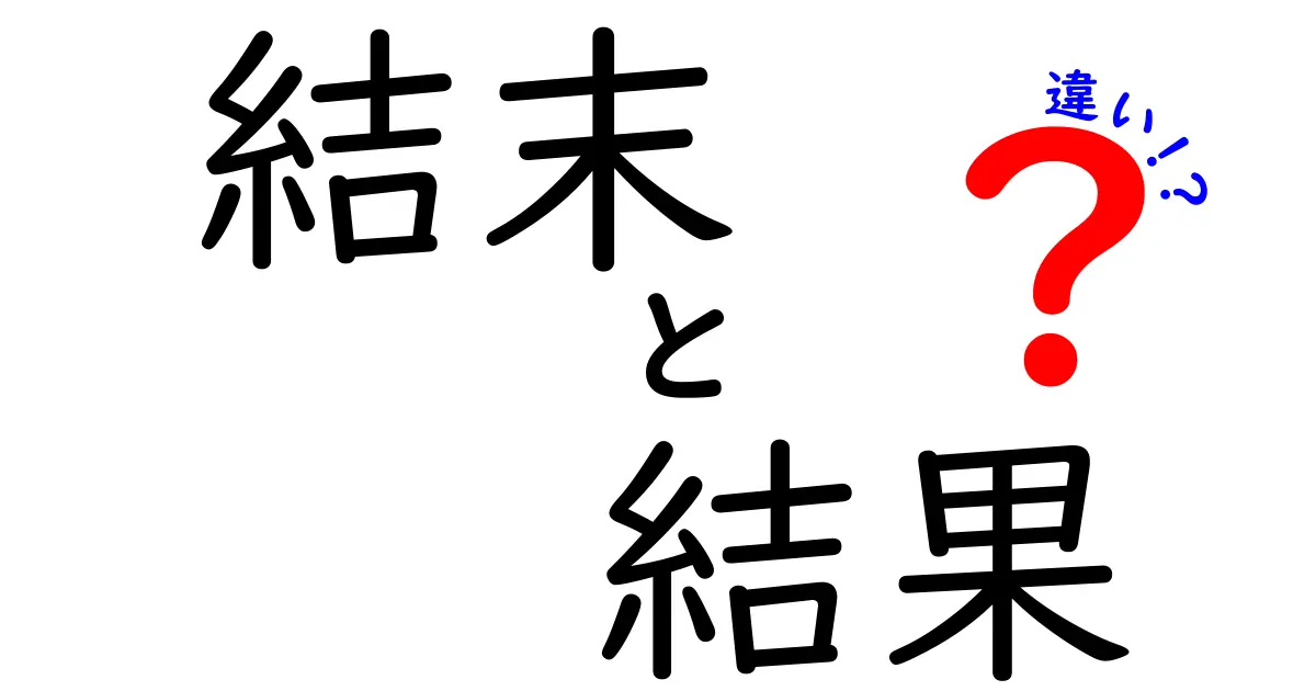 結末と結果の違いをわかりやすく解説!あなたの行動に影響を与える言葉