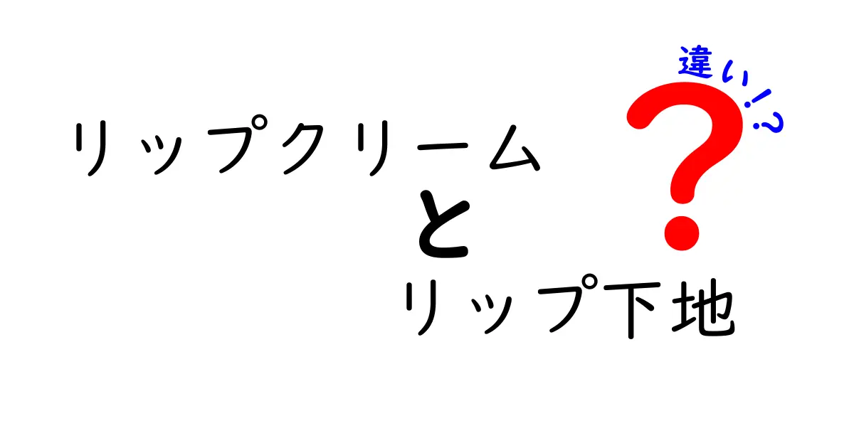 リップクリームとリップ下地の違いとは？美しい唇を手に入れよう！