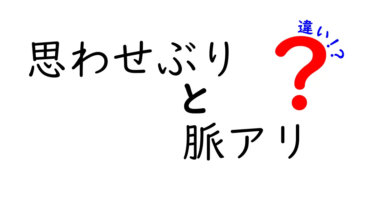 「思わせぶり」と「脈アリ」の違いを徹底解説！恋愛におけるサインを見逃さないために