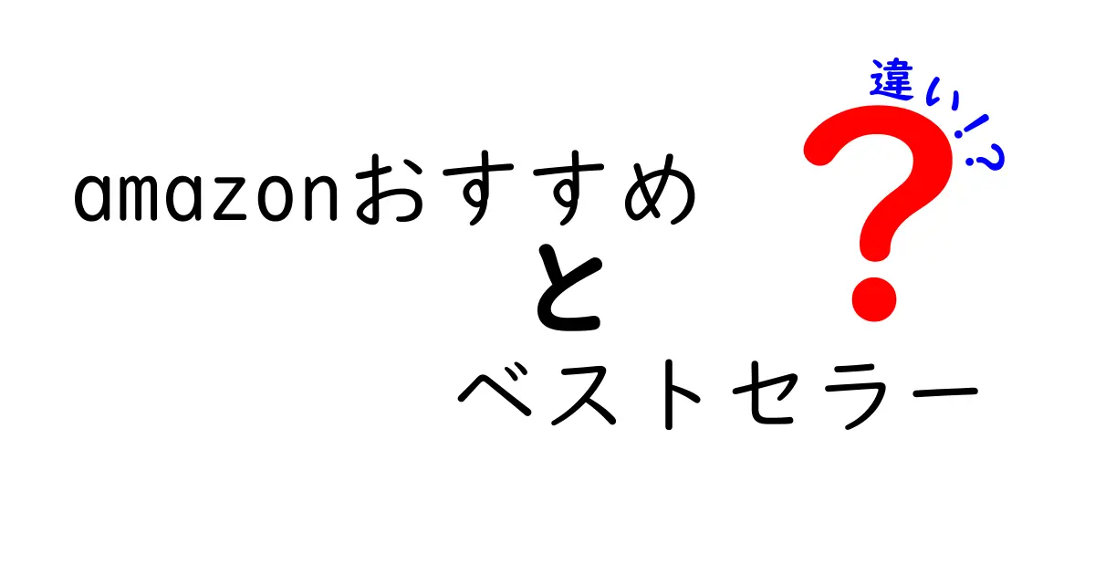 Amazonおすすめとベストセラーの違いを徹底解説！あなたにピッタリの商品はどっち？