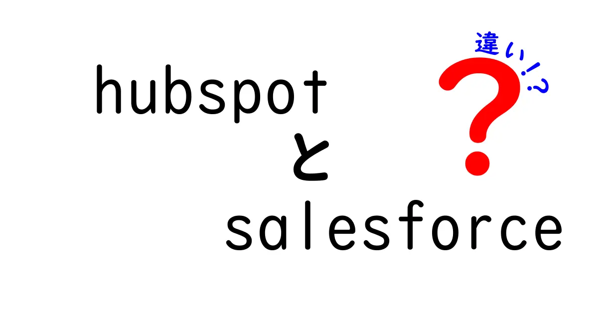 HubSpotとSalesforceの違いを徹底解説！どちらがビジネスに最適か？