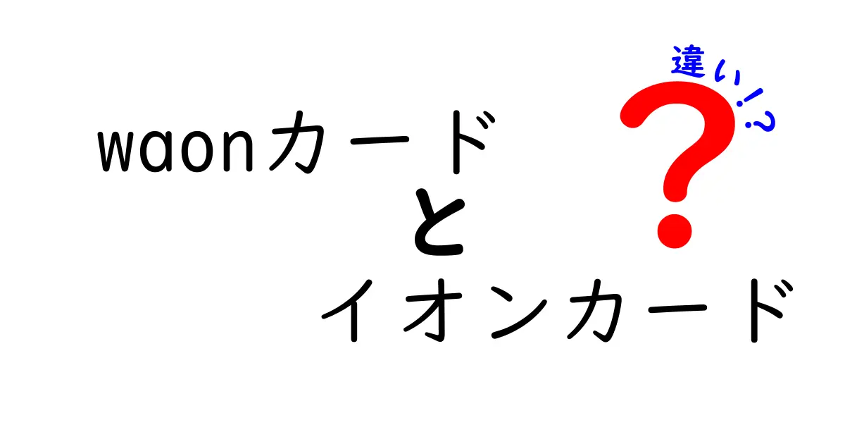 WAONカードとイオンカードの違いを徹底解説！あなたにぴったりのカードはどっち？