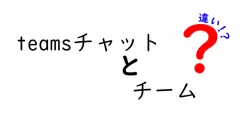 teamsチャットとチームの違いは？