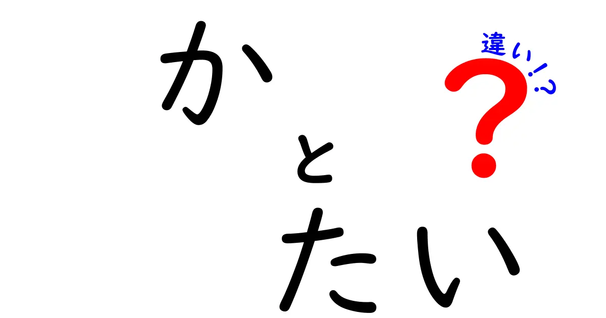 「か」と「たい」の違いを徹底解説！日本語の奥深さを理解しよう