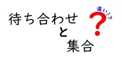 待ち合わせと集合の違いは？
