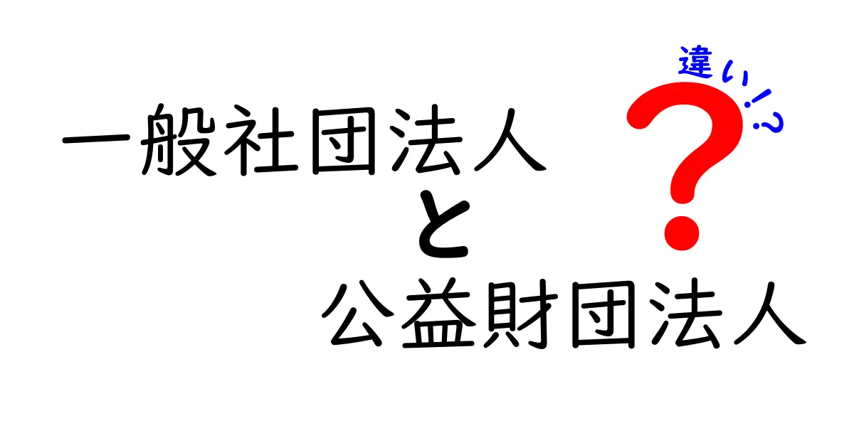 一般社団法人と公益財団法人の違いをわかりやすく解説！