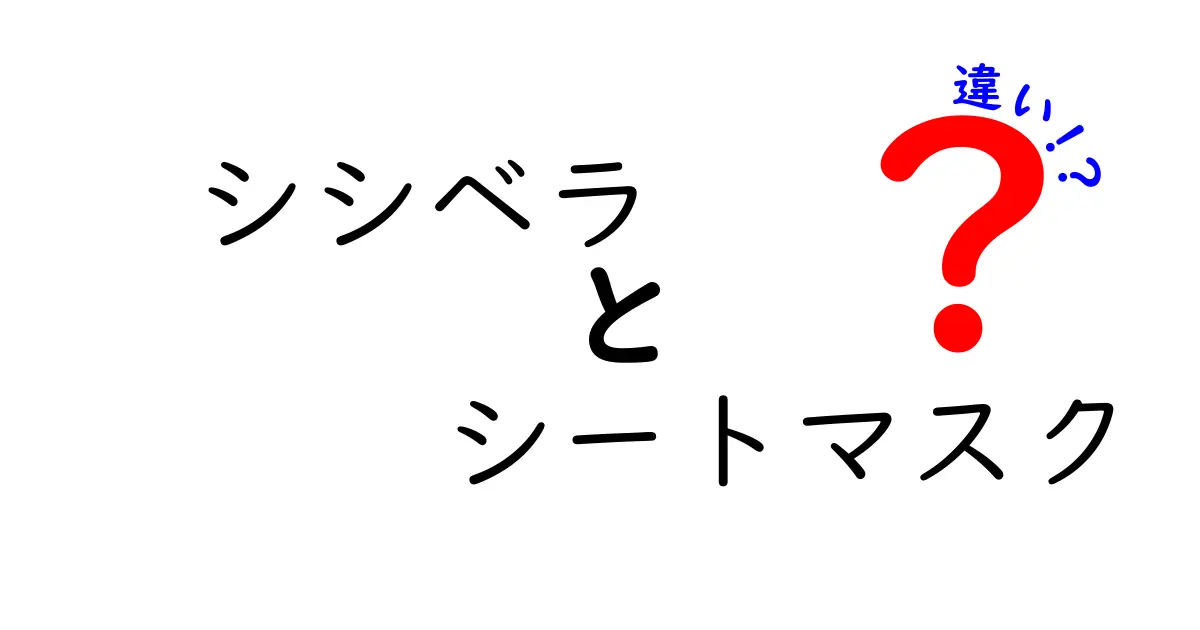 シシベラとシートマスクの違いとは？美肌の秘密を徹底解説！