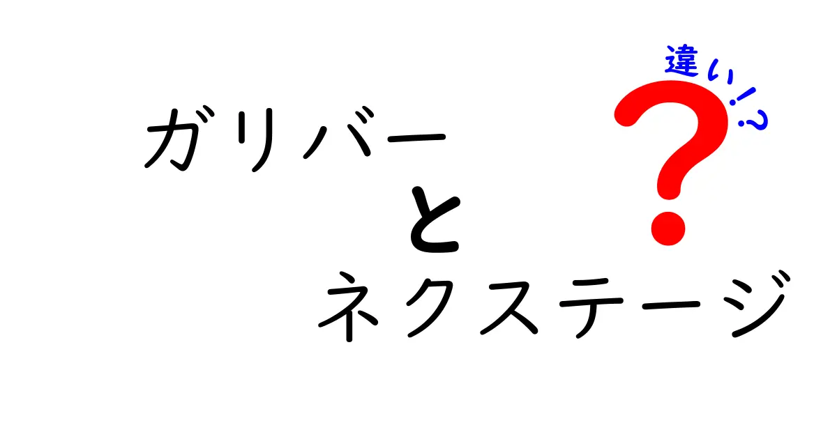 ガリバーとネクステージの違いとは？あなたが知らない情報を徹底解説！