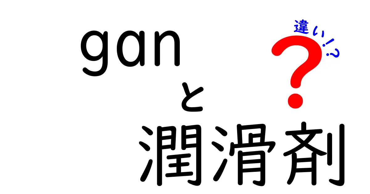 GANと潤滑剤の違いを徹底解説！あなたの生活に役立つ知識