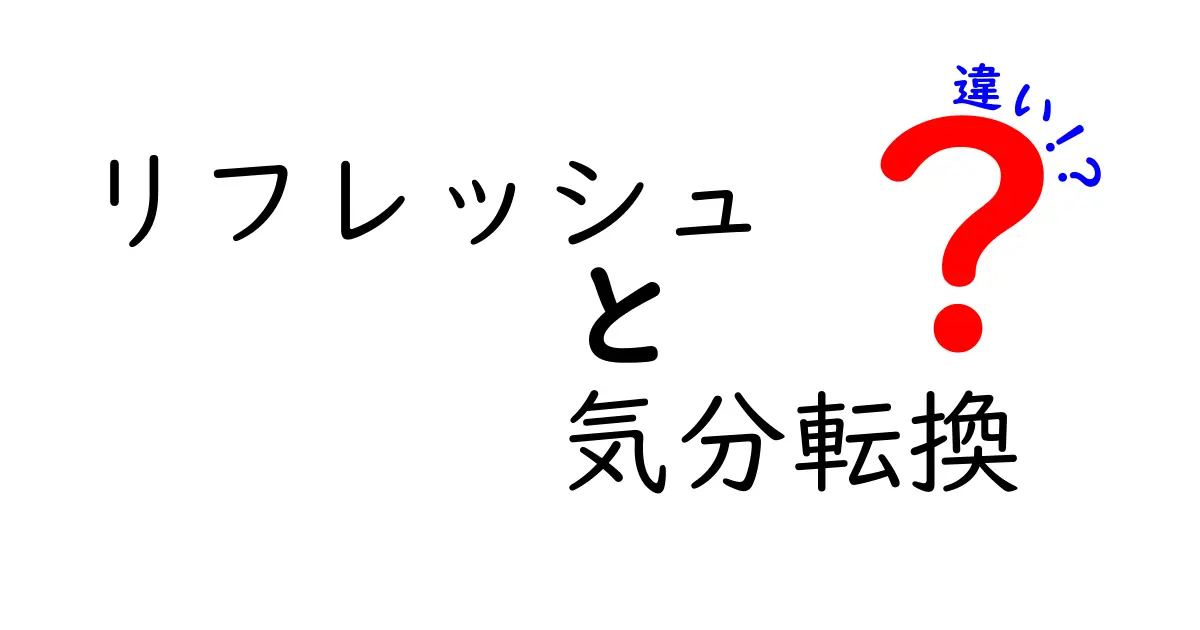 リフレッシュと気分転換の違いを徹底解説！あなたの心を軽くする方法とは？