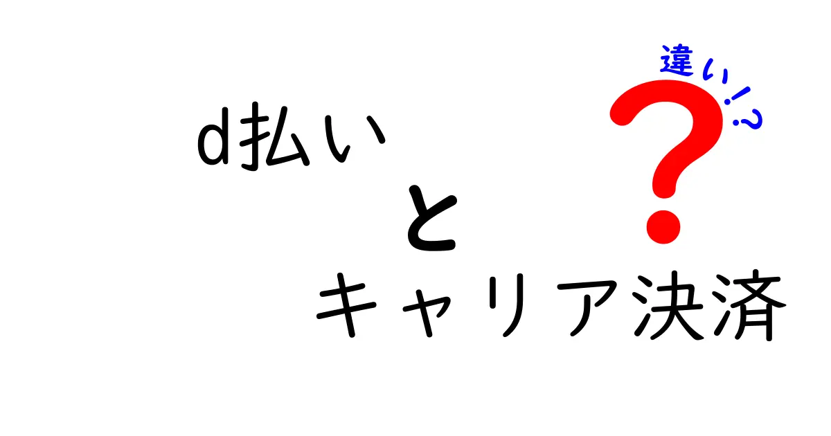 d払いとキャリア決済の違いを徹底解説！どちらを選ぶべき？