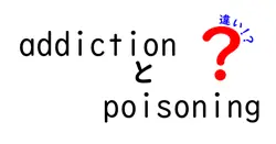 addictionとpoisoningの違いは？