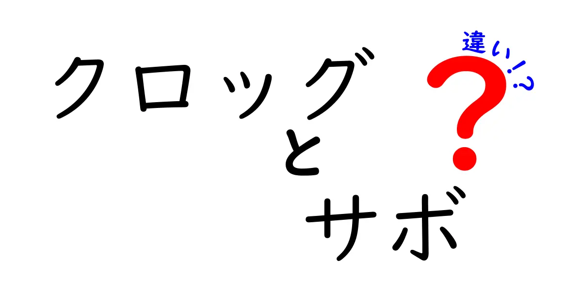 クロッグとサボの違いを徹底解説！あなたにぴったりな一足はどっち？