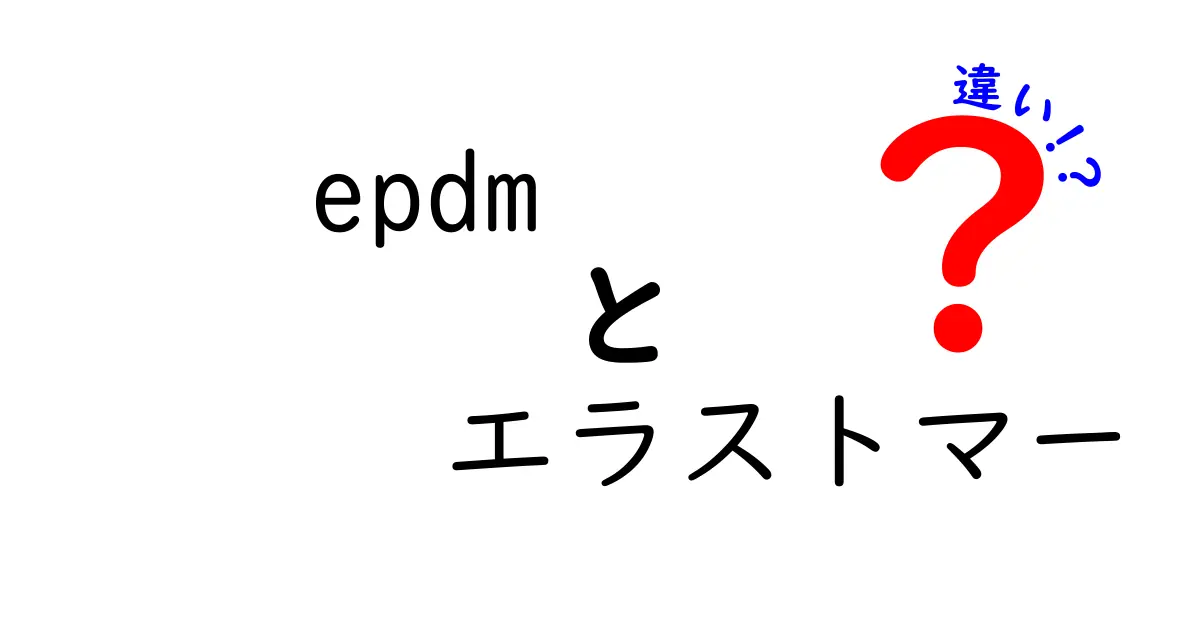 EPDMとエラストマーの違いをわかりやすく解説！