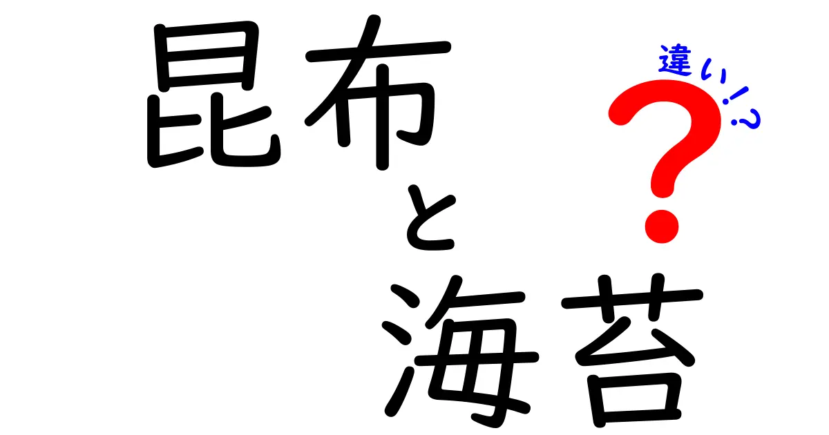 昆布と海苔の違いを知って、より美味しい食卓を楽しもう！