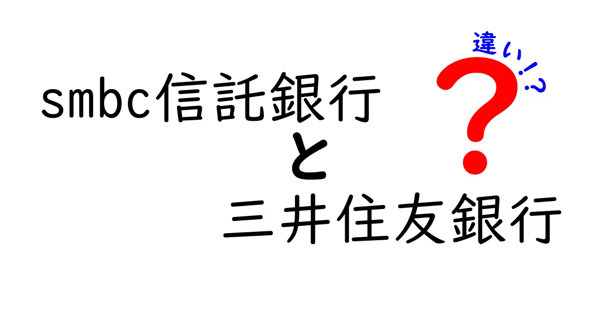 smbc信託銀行と三井住友銀行の違いを徹底解説！あなたに合った銀行はどっち？