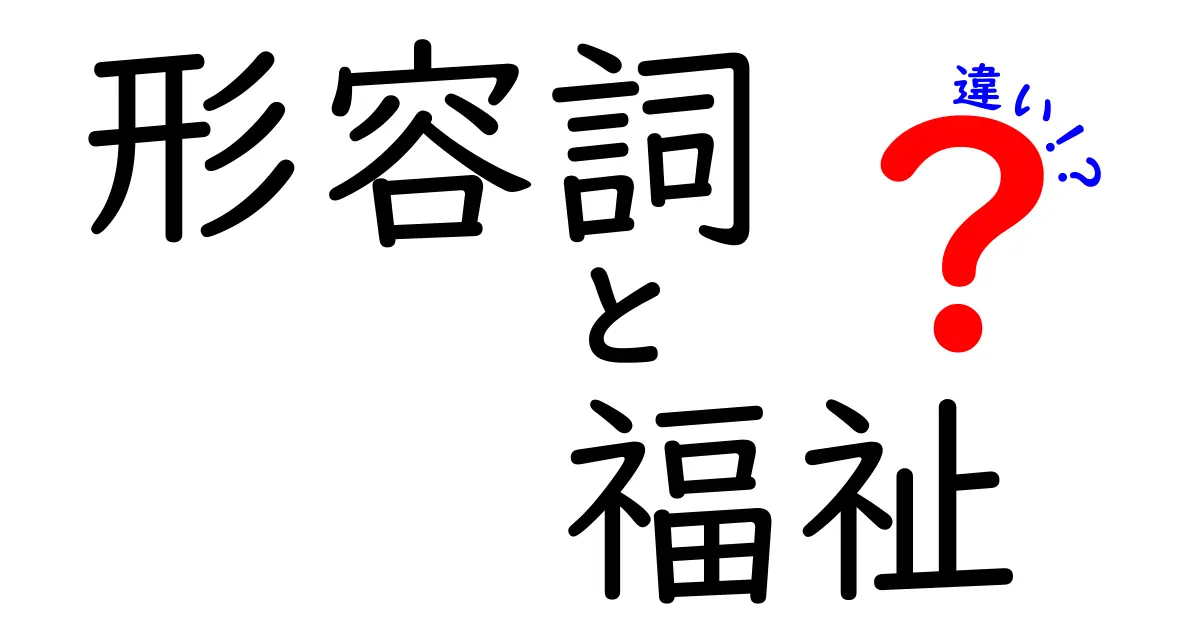 形容詞と福祉の違いを徹底解説！言葉の背後にある意味とは？