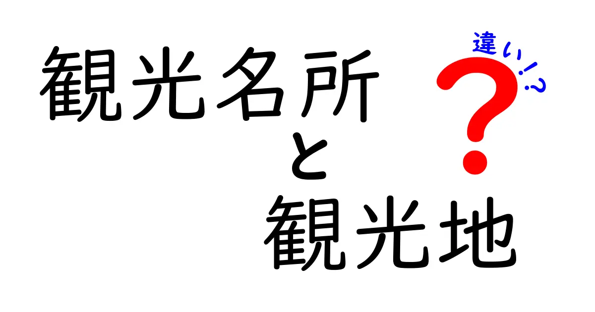 観光名所と観光地の違いをわかりやすく解説！