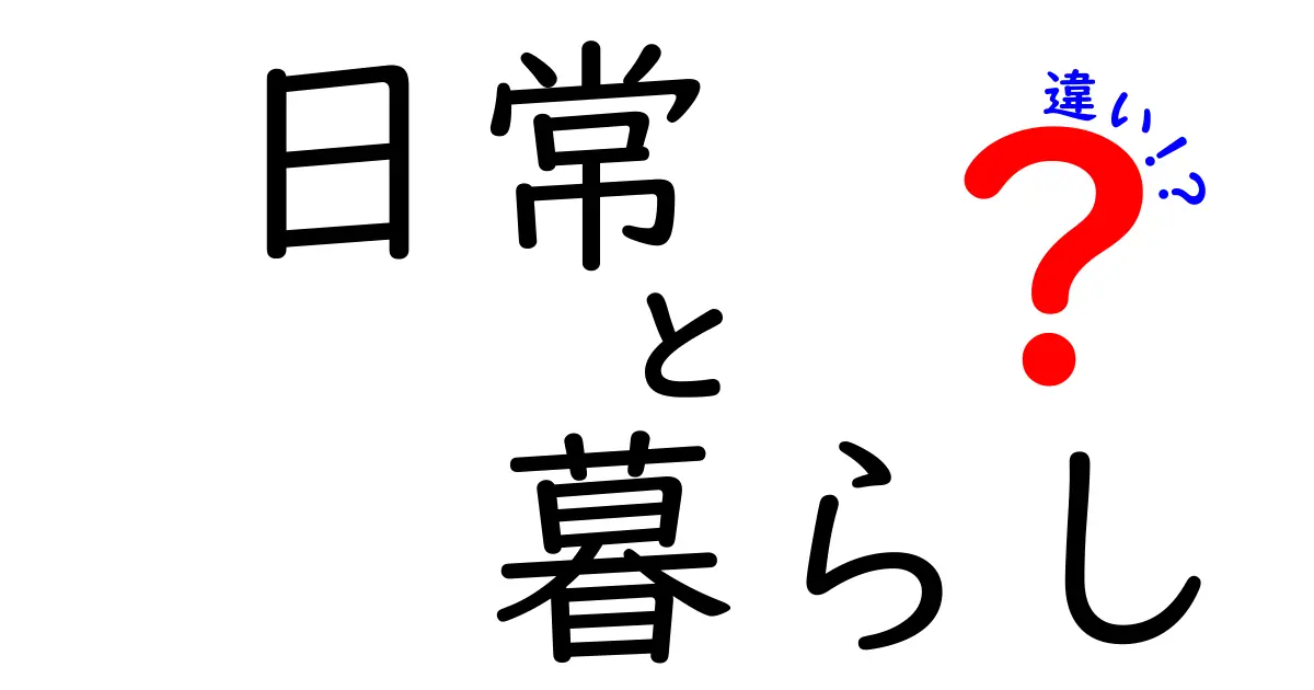 「日常」と「暮らし」の違いとは？分かりやすく解説します！