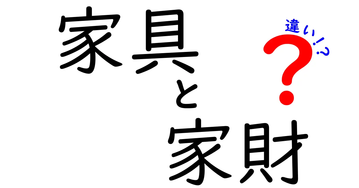 家具と家財の違いをわかりやすく解説！あなたの生活を豊かにする知識