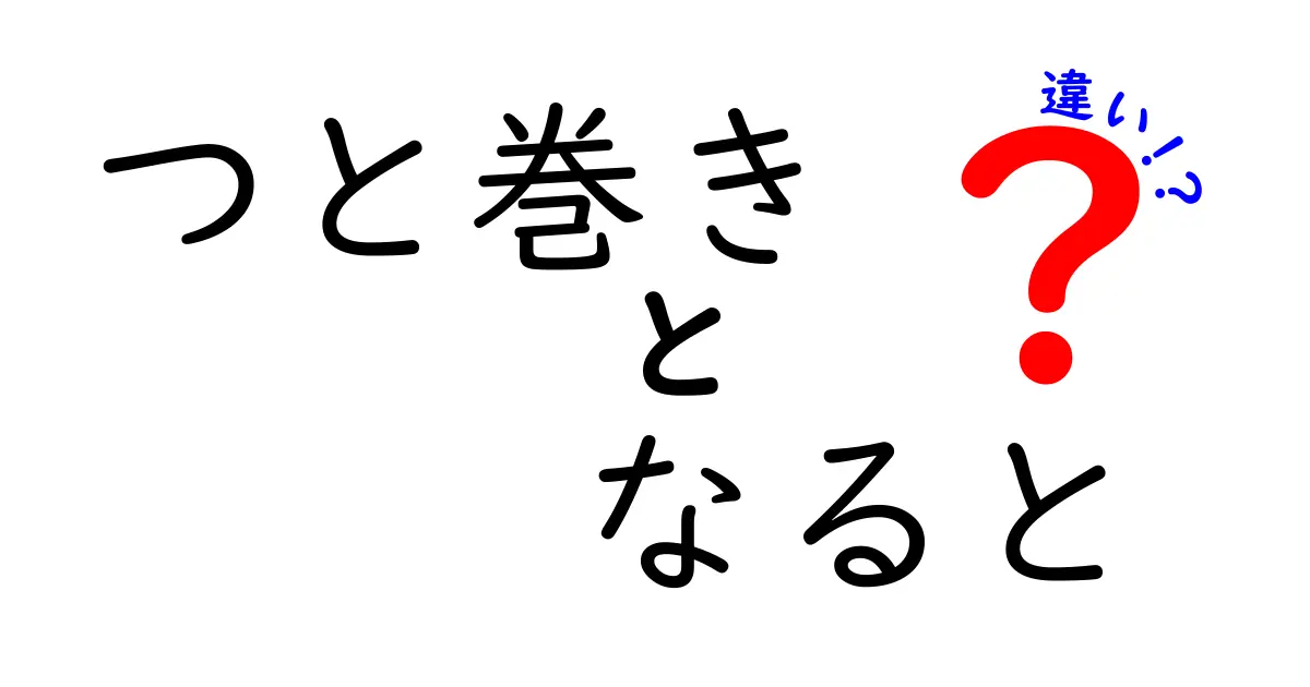 つと巻きとなるとの違いを徹底解説！どちらが美味しい？