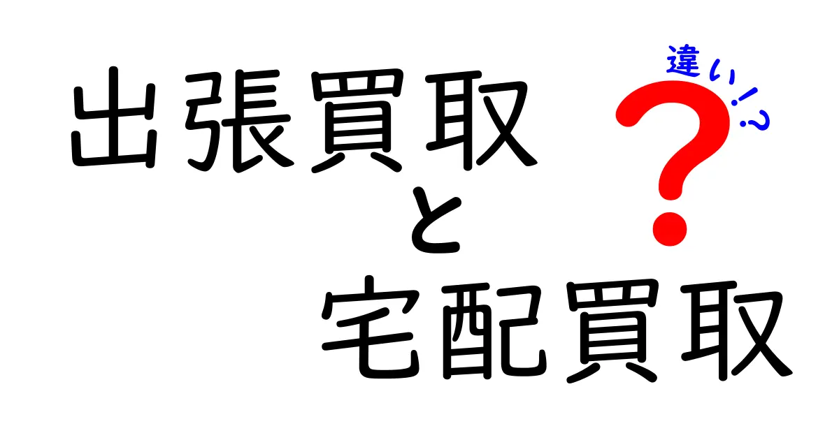 出張買取と宅配買取の違いを徹底解説！どちらが自分に合っている？