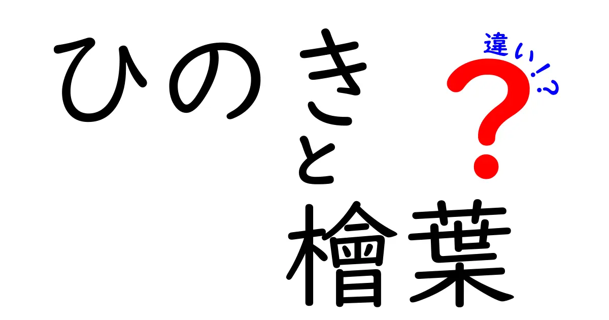 ひのきと檜葉の違い：知って得する特徴と利用法