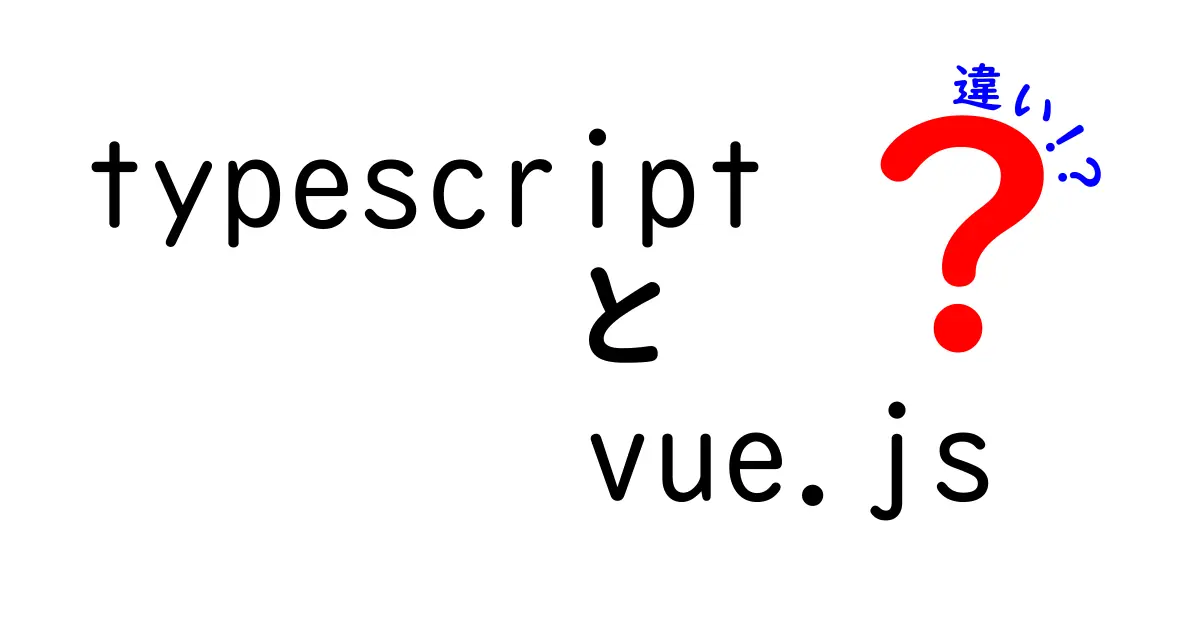 TypeScriptとVue.jsの違いを徹底解説！使い方や特徴を分かりやすく説明