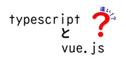 typescriptとvue.jsの違いは？