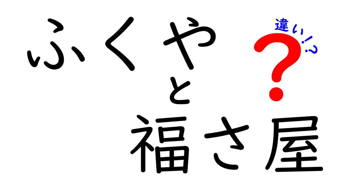 ふくやと福さ屋の違いを徹底解説！どちらが人気？