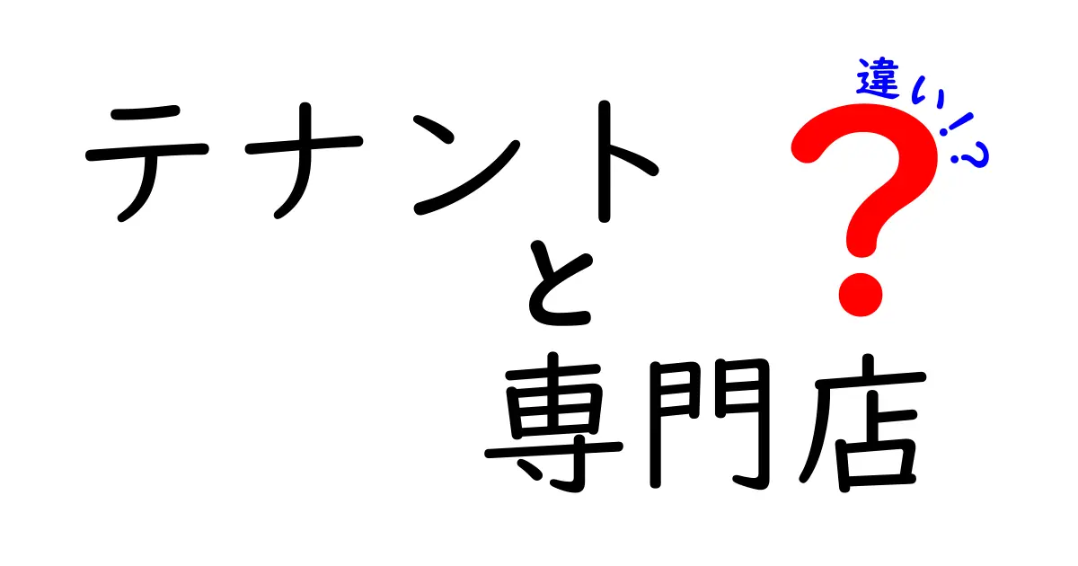 テナントと専門店の違いをわかりやすく解説！特徴と利用シーンとは？