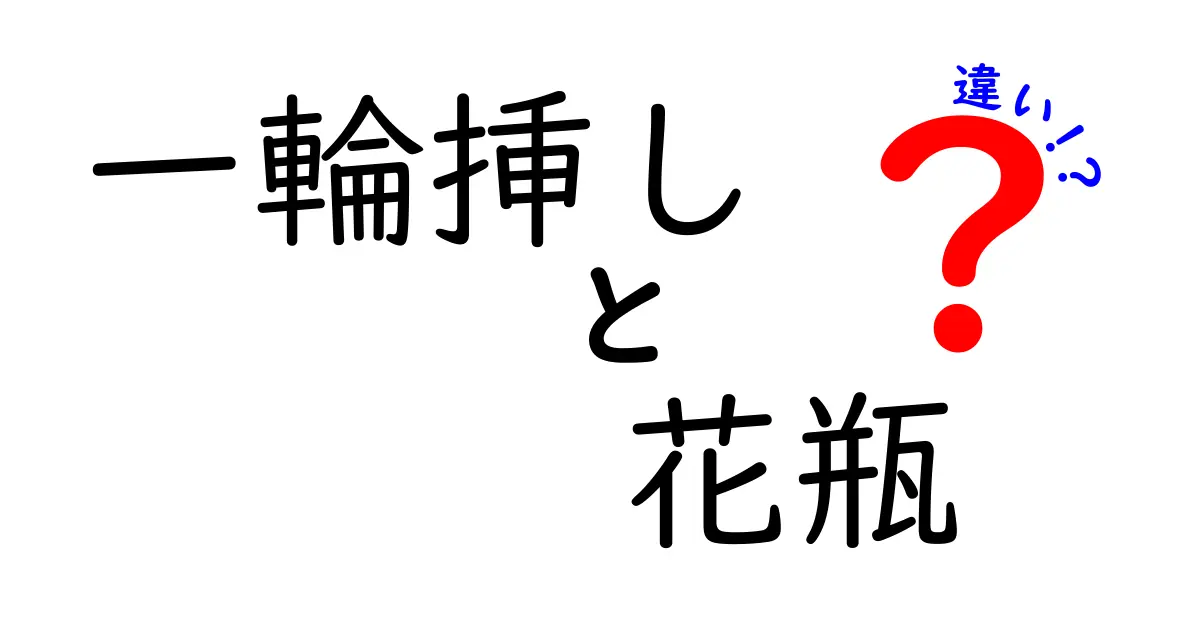 一輪挿しと花瓶の違いを徹底解説！おしゃれな使い方ガイド