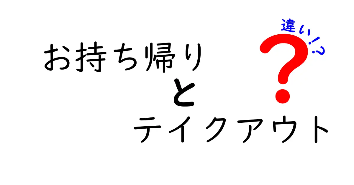 お持ち帰りとテイクアウトの違いを知って楽しもう！