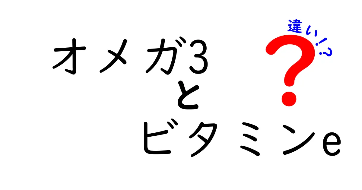 オメガ3とビタミンEの違いとは？健康に役立つ成分を徹底解説！