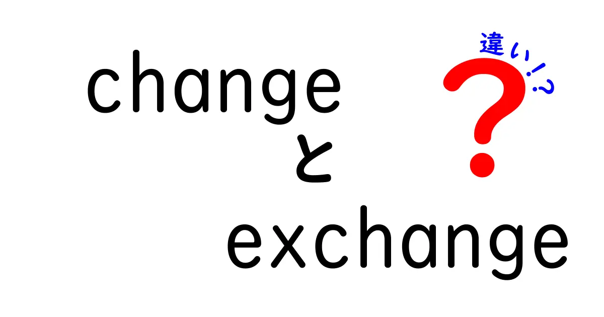 「Change」と「Exchange」の違いをわかりやすく解説！あなたは理解できる？