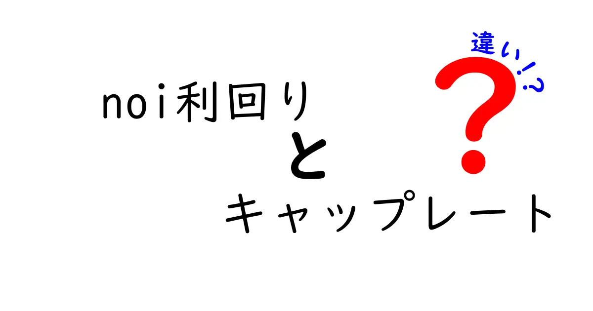 NOI利回りとキャップレートの違いをわかりやすく解説!不動産投資の基本を学ぼう