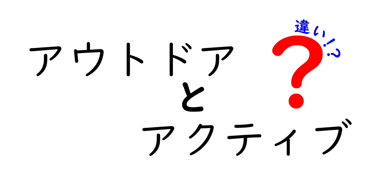 アウトドアとアクティブの違いとは？楽しい体験を深堀りしよう！