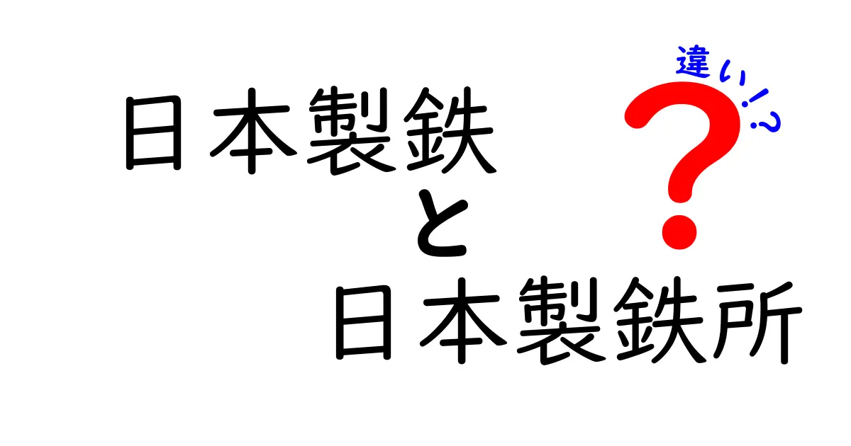 日本製鉄と日本製鉄所の違いを徹底解説！知って得する鉄鋼業の基本